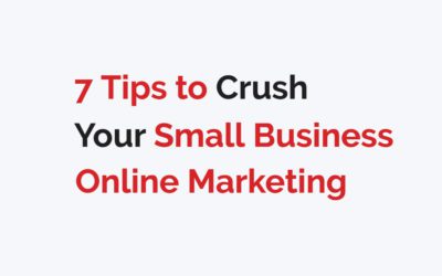 7 Tips to Crush Your Small Business Online Marketing